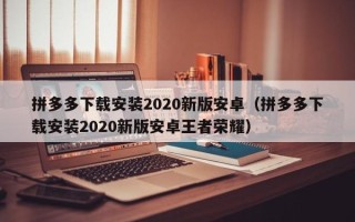 拼多多下载安装2020新版安卓（拼多多下载安装2020新版安卓王者荣耀）