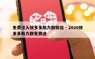 免费注入拼多多助力群微信 - 2020拼多多助力群免费进