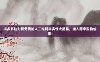 拼多多助力群免费加入二维码真实性大揭秘，加入即享购物优惠！