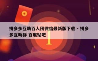 拼多多互助百人团微信最新版下载 - 拼多多互助群 百度贴吧