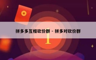 拼多多互相砍价群 - 拼多对砍价群