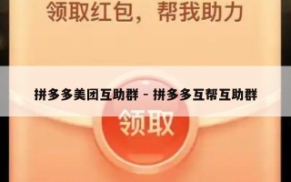 拼多多美团互助群 - 拼多多互帮互助群