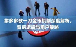 拼多多砍一刀金币机制深度解析，背后逻辑与用户策略