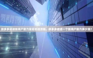 拼多多邀请新用户助力背后的经济账，拼多多邀请一个新用户助力多少钱？