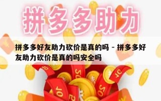 拼多多好友助力砍价是真的吗 - 拼多多好友助力砍价是真的吗安全吗