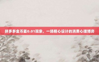拼多多金币差0.01现象，一场精心设计的消费心理博弈