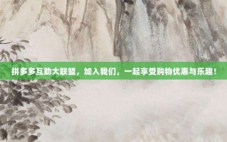 拼多多互助大联盟，加入我们，一起享受购物优惠与乐趣！