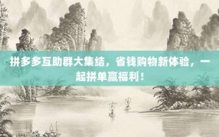 拼多多互助群大集结，省钱购物新体验，一起拼单赢福利！