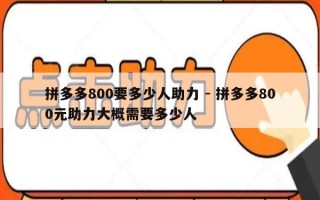 拼多多800要多少人助力 - 拼多多800元助力大概需要多少人