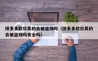拼多多砍价真的会被盗钱吗（拼多多砍价真的会被盗钱吗安全吗）