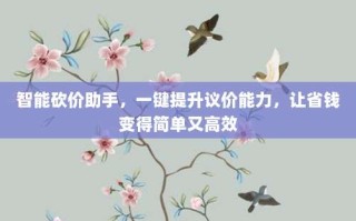 智能砍价助手，一键提升议价能力，让省钱变得简单又高效