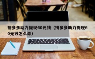 拼多多助力提现60元钱（拼多多助力提现60元钱怎么弄）