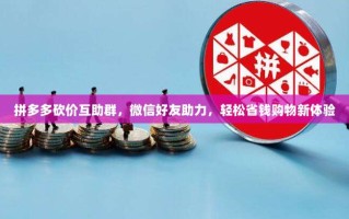 拼多多砍价互助群，微信好友助力，轻松省钱购物新体验