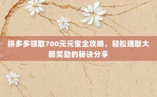 拼多多领取700元元宝全攻略，轻松赚取大额奖励的秘诀分享