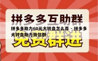 拼多多助力60元大转盘怎么弄 - 拼多多大转盘助力微信群
