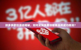 拼多多砍价活动揭秘，如何实现免费领取商品并成功提现？