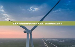 拼多多互助微信群与贴吧的加入指南，安全互助的正确方式