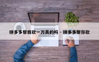 拼多多帮我砍一刀真的吗 - 拼多多帮你砍