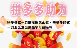 拼多多砍一刀链接图怎么做 - 拼多多的砍一刀怎么发出来是字母链接啊