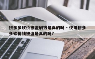 拼多多砍价被盗刷钱是真的吗 - 使用拼多多砍价钱被盗是真的吗?