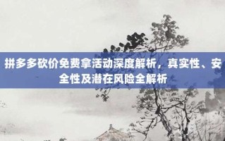 拼多多砍价免费拿活动深度解析，真实性、安全性及潜在风险全解析