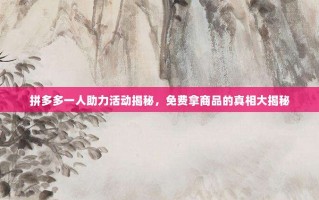 拼多多一人助力活动揭秘，免费拿商品的真相大揭秘