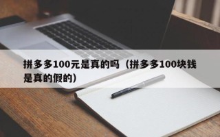 拼多多100元是真的吗（拼多多100块钱是真的假的）