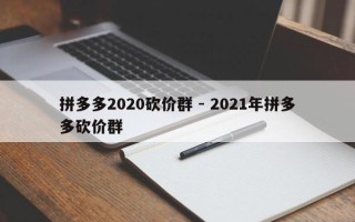 拼多多2020砍价群 - 2021年拼多多砍价群