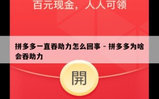 拼多多一直吞助力怎么回事 - 拼多多为啥会吞助力