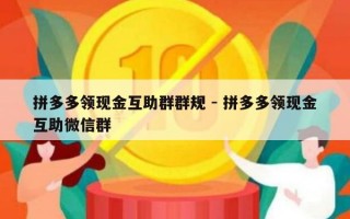 拼多多领现金互助群群规 - 拼多多领现金互助微信群