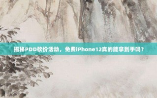 揭秘PDD砍价活动，免费iPhone12真的能拿到手吗？