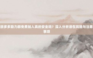 拼多多助力群免费加入真的安全吗？深入分析潜在风险与注意事项