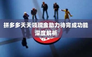 拼多多天天领现金助力待完成功能深度解析
