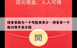 拼多多助力一个号能拿多少 - 拼多多一个助力等于多少钱