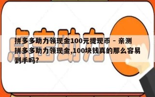 拼多多助力领现金100元提现币 - 亲测拼多多助力领现金,100块钱真的那么容易到手吗?