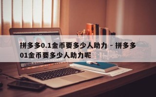 拼多多0.1金币要多少人助力 - 拼多多01金币要多少人助力呢