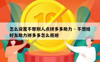 怎么设置不帮别人点拼多多助力 - 不想给好友助力拼多多怎么拒绝