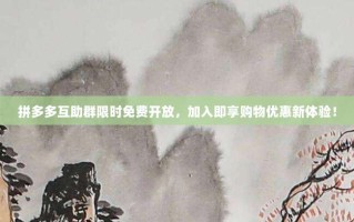 拼多多互助群限时免费开放，加入即享购物优惠新体验！