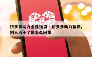 拼多多助力全是福袋 - 拼多多助力福袋,别人点不了是怎么回事
