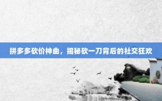 拼多多砍价神曲，揭秘砍一刀背后的社交狂欢
