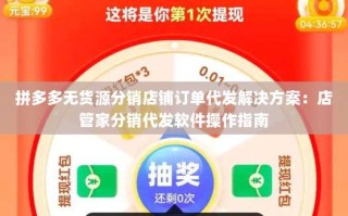 拼多多无货源分销店铺订单代发解决方案：店管家分销代发软件操作指南