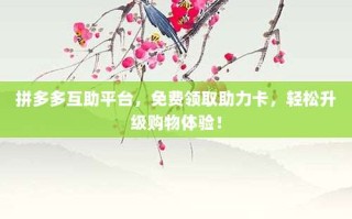 拼多多互助平台，免费领取助力卡，轻松升级购物体验！