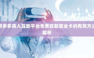 拼多多真人互助平台免费获取敬业卡的有效方法解析