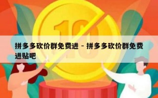 拼多多砍价群免费进 - 拼多多砍价群免费进贴吧