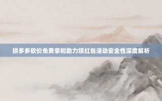 拼多多砍价免费拿和助力领红包活动安全性深度解析