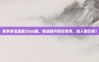 拼多多互助助力QQ群，快速提升砍价效率，加入我们吧！