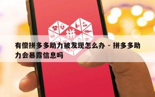 有偿拼多多助力被发现怎么办 - 拼多多助力会暴露信息吗