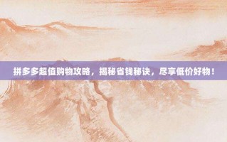拼多多超值购物攻略，揭秘省钱秘诀，尽享低价好物！