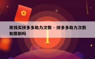 用钱买拼多多助力次数 - 拼多多助力次数有限制吗