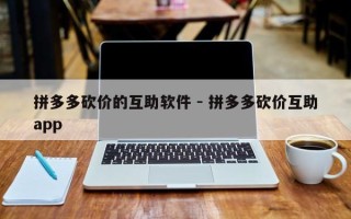 拼多多砍价的互助软件 - 拼多多砍价互助app